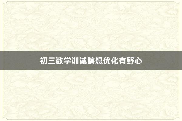 初三数学训诫瞎想优化有野心